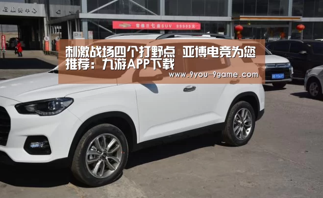 刺激战场四个打野点 亚博电竞为您推荐:九游APP下载(图1) 九游APP下载