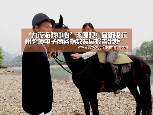 ‘九游游戏中心’来围观!最新版杭州跨境电子商务指数发展报告出炉(图3) 九游游戏中心